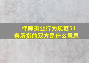 律师执业行为规范51条所指的双方是什么意思