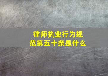 律师执业行为规范第五十条是什么