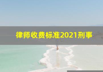 律师收费标准2021刑事