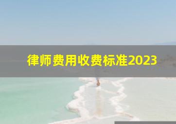 律师费用收费标准2023