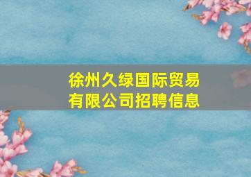 徐州久绿国际贸易有限公司招聘信息