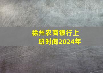 徐州农商银行上班时间2024年