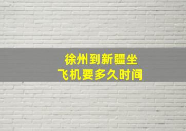 徐州到新疆坐飞机要多久时间