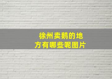 徐州卖鹅的地方有哪些呢图片