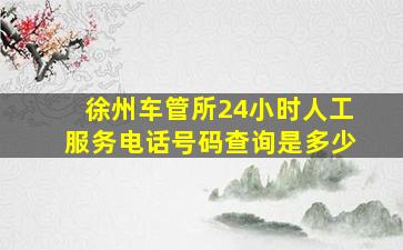 徐州车管所24小时人工服务电话号码查询是多少