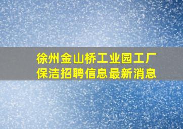 徐州金山桥工业园工厂保洁招聘信息最新消息