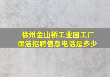 徐州金山桥工业园工厂保洁招聘信息电话是多少