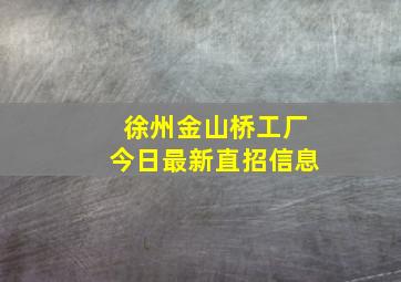 徐州金山桥工厂今日最新直招信息