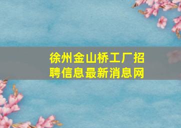 徐州金山桥工厂招聘信息最新消息网