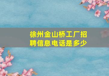 徐州金山桥工厂招聘信息电话是多少