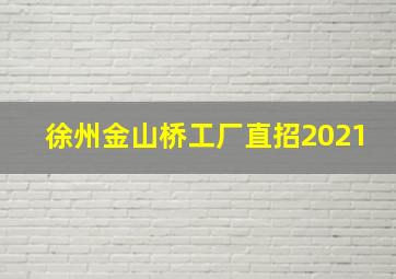 徐州金山桥工厂直招2021