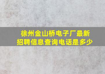 徐州金山桥电子厂最新招聘信息查询电话是多少