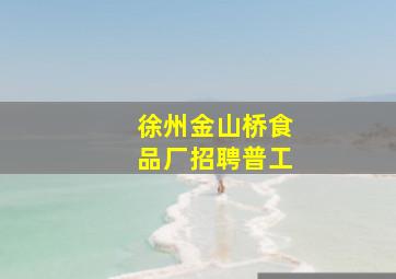 徐州金山桥食品厂招聘普工