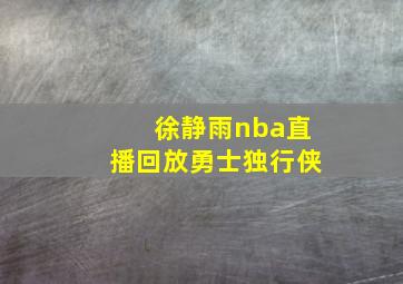 徐静雨nba直播回放勇士独行侠