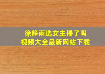 徐静雨选女主播了吗视频大全最新网站下载