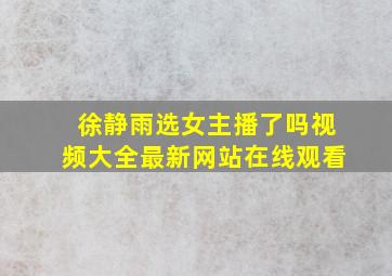 徐静雨选女主播了吗视频大全最新网站在线观看