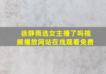 徐静雨选女主播了吗视频播放网站在线观看免费