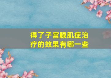 得了子宫腺肌症治疗的效果有哪一些