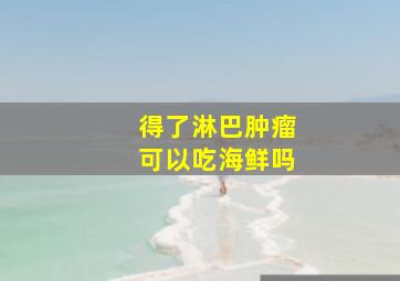 得了淋巴肿瘤可以吃海鲜吗