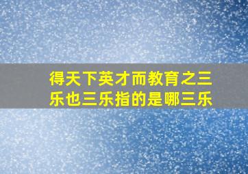 得天下英才而教育之三乐也三乐指的是哪三乐