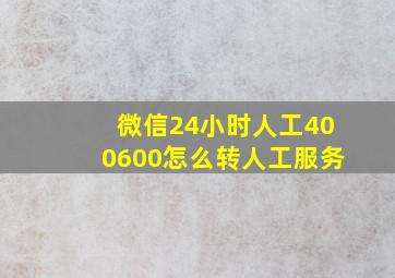 微信24小时人工400600怎么转人工服务