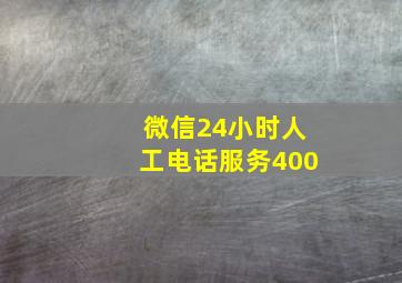 微信24小时人工电话服务400