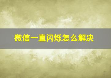 微信一直闪烁怎么解决