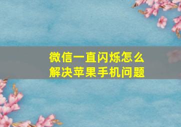 微信一直闪烁怎么解决苹果手机问题