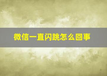 微信一直闪跳怎么回事