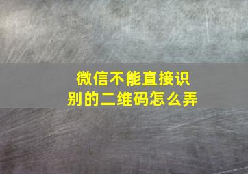 微信不能直接识别的二维码怎么弄