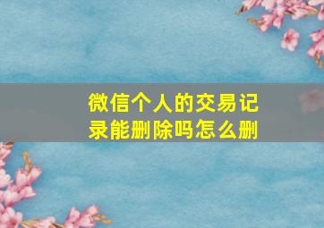 微信个人的交易记录能删除吗怎么删