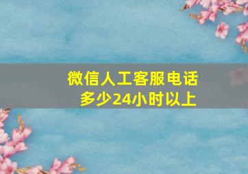 微信人工客服电话多少24小时以上