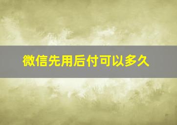 微信先用后付可以多久