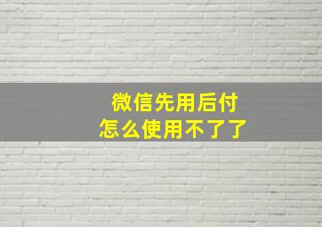 微信先用后付怎么使用不了了