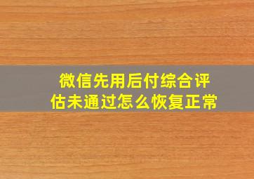 微信先用后付综合评估未通过怎么恢复正常