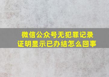 微信公众号无犯罪记录证明显示已办结怎么回事