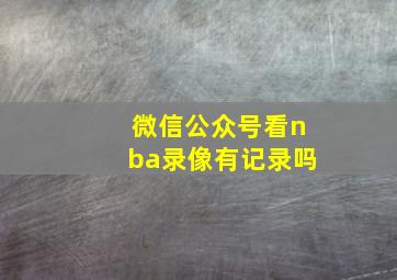 微信公众号看nba录像有记录吗