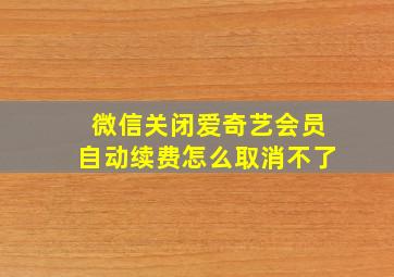 微信关闭爱奇艺会员自动续费怎么取消不了