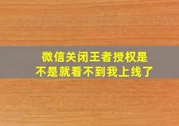 微信关闭王者授权是不是就看不到我上线了