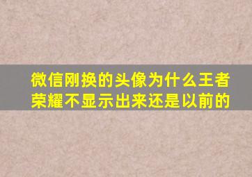 微信刚换的头像为什么王者荣耀不显示出来还是以前的