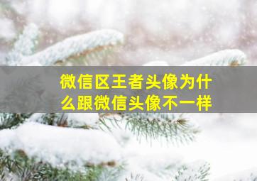 微信区王者头像为什么跟微信头像不一样