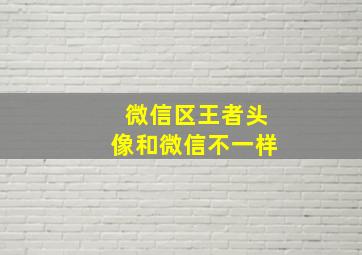 微信区王者头像和微信不一样