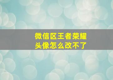 微信区王者荣耀头像怎么改不了