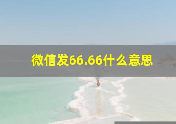 微信发66.66什么意思