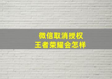 微信取消授权王者荣耀会怎样