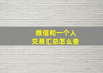 微信和一个人交易汇总怎么查