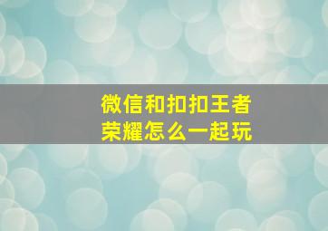 微信和扣扣王者荣耀怎么一起玩