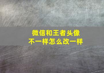 微信和王者头像不一样怎么改一样