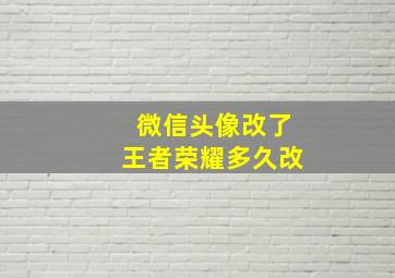 微信头像改了王者荣耀多久改