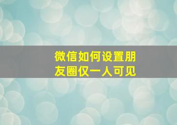 微信如何设置朋友圈仅一人可见